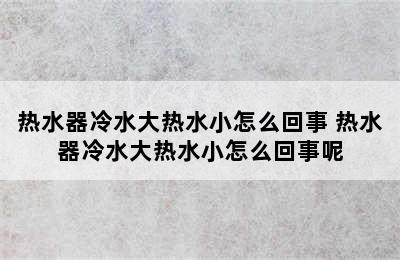 热水器冷水大热水小怎么回事 热水器冷水大热水小怎么回事呢